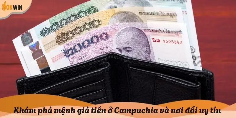Khám phá mệnh giá tiền ở Campuchia và nơi đổi uy tín