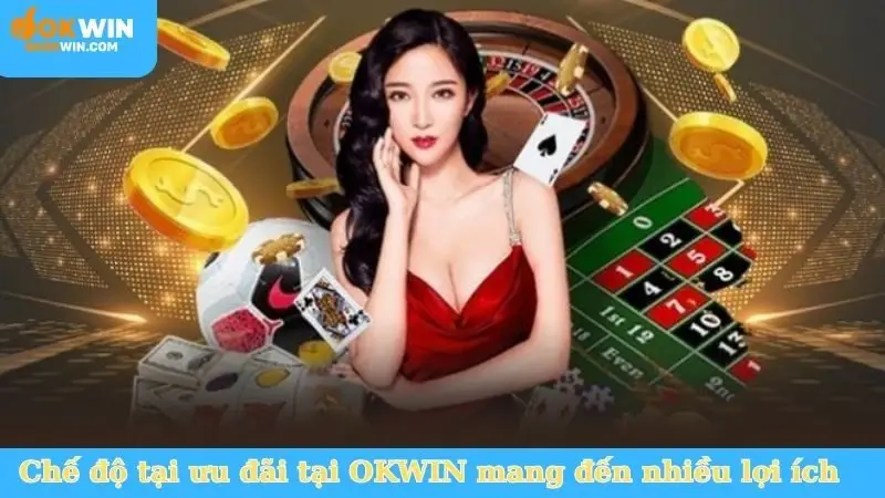 Chế độ tại ưu đãi tại OKWIN mang đến nhiều lợi ích